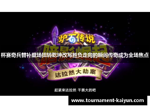 杯赛奇兵替补登场扭转乾坤改写胜负走向的瞬间传奇成为全场焦点