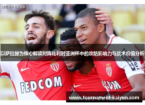 以萨拉赫为核心解读对阵比利时亚洲杯中的攻防影响力与战术价值分析