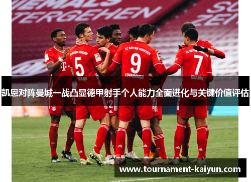 凯恩对阵曼城一战凸显德甲射手个人能力全面进化与关键价值评估