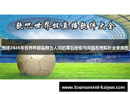 围绕2026年世界杯那些鲜为人知的幕后秘密与深层布局解析全景真相