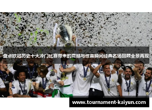 盘点欧冠历史十大冷门比赛带来的震撼与惊喜瞬间经典名场回顾全景再现