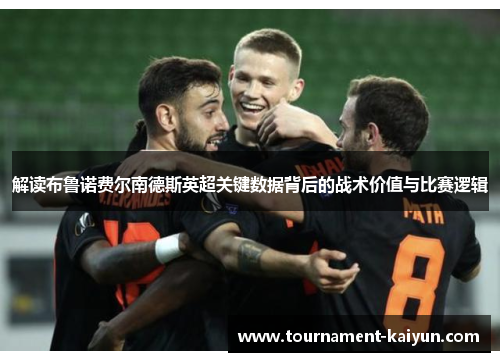 解读布鲁诺费尔南德斯英超关键数据背后的战术价值与比赛逻辑