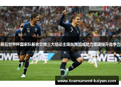 赛后世界杯国家队新老交替三大结论主场氛围加成助力重建提升竞争力