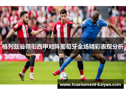 格列兹曼领衔西甲对阵葡萄牙全场精彩表现分析