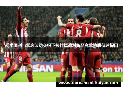 战术限制与状态波动交织下拉什福德对阵马竞欧协联低迷探因