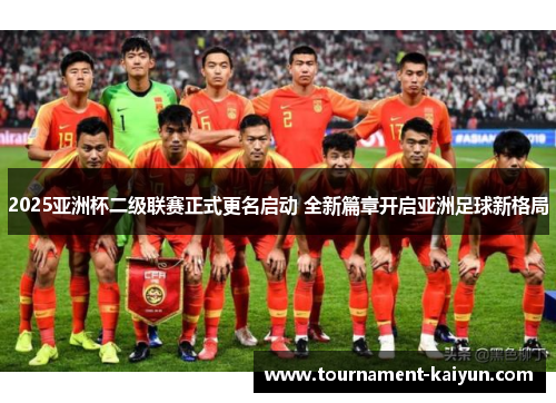 2025亚洲杯二级联赛正式更名启动 全新篇章开启亚洲足球新格局 2025亚洲杯二级联赛正式更名启动 全新篇章开启亚洲足球新格局
