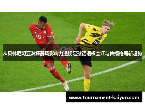 从贝林厄姆亚洲杯赛场影响力透视足球话语权变迁与传播格局新趋势