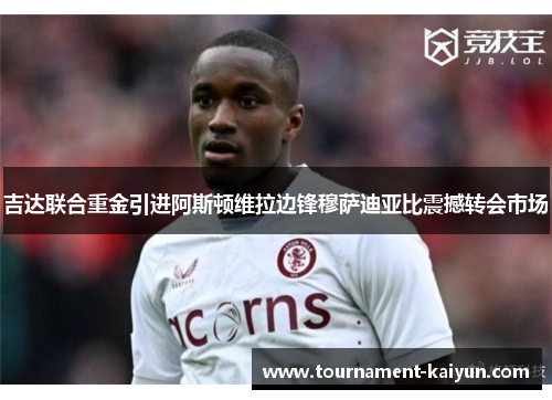 吉达联合重金引进阿斯顿维拉边锋穆萨迪亚比震撼转会市场