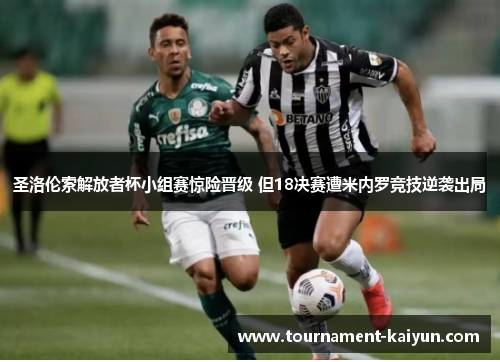 圣洛伦索解放者杯小组赛惊险晋级 但18决赛遭米内罗竞技逆袭出局 圣洛伦索解放者杯小组赛惊险晋级 但18决赛遭米内罗竞技逆袭出局