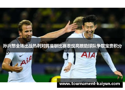 孙兴慜全场出战热刺对阵曼联比赛表现亮眼助球队争取宝贵积分