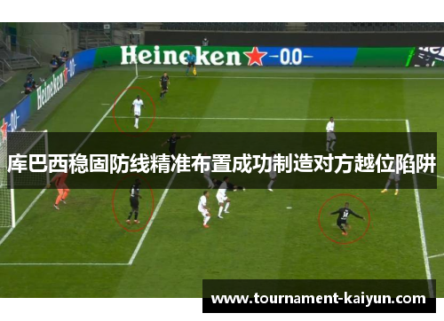 库巴西稳固防线精准布置成功制造对方越位陷阱