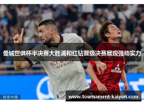 曼城世俱杯半决赛大胜浦和红钻晋级决赛展现强劲实力 曼城世俱杯半决赛大胜浦和红钻晋级决赛展现强劲实力