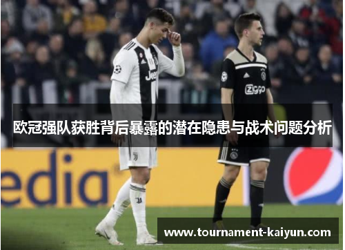 欧冠强队获胜背后暴露的潜在隐患与战术问题分析 欧冠强队获胜背后暴露的潜在隐患与战术问题分析