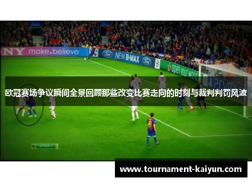 欧冠赛场争议瞬间全景回顾那些改变比赛走向的时刻与裁判判罚风波 欧冠赛场争议瞬间全景回顾那些改变比赛走向的时刻与裁判判罚风波