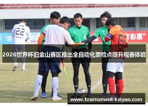 2026世界杯旧金山赛区推出全自动化票检点提升观赛体验 2026世界杯旧金山赛区推出全自动化票检点提升观赛体验