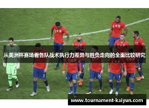 从美洲杯赛场看各队战术执行力差异与胜负走向的全面比较研究 从美洲杯赛场看各队战术执行力差异与胜负走向的全面比较研究