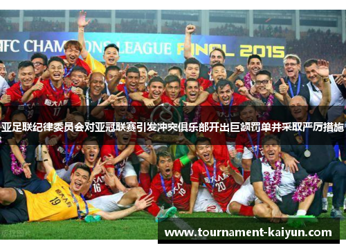 亚足联纪律委员会对亚冠联赛引发冲突俱乐部开出巨额罚单并采取严厉措施 亚足联纪律委员会对亚冠联赛引发冲突俱乐部开出巨额罚单并采取严厉措施