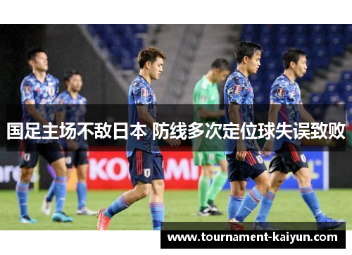 国足主场不敌日本 防线多次定位球失误致败 国足主场不敌日本 防线多次定位球失误致败