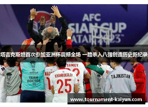 塔吉克斯坦首次参加亚洲杯震撼全场 一路杀入八强创造历史新纪录 塔吉克斯坦首次参加亚洲杯震撼全场 一路杀入八强创造历史新纪录