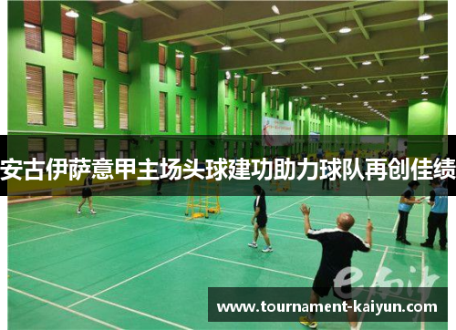 安古伊萨意甲主场头球建功助力球队再创佳绩