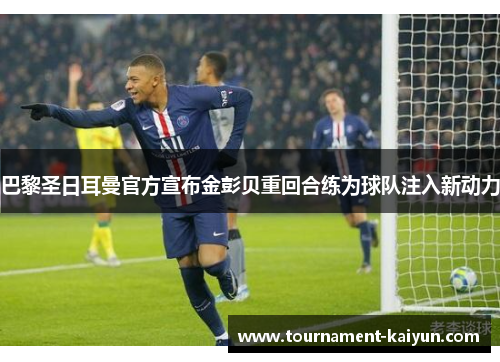 巴黎圣日耳曼官方宣布金彭贝重回合练为球队注入新动力