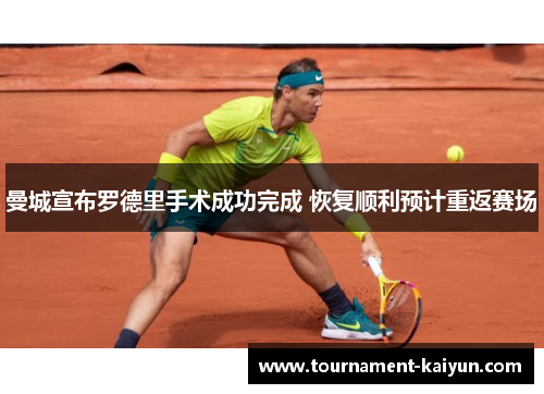 曼城宣布罗德里手术成功完成 恢复顺利预计重返赛场