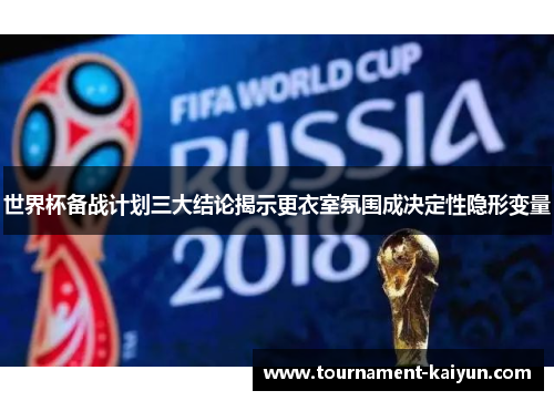 世界杯备战计划三大结论揭示更衣室氛围成决定性隐形变量