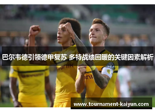 巴尔韦德引领德甲复苏 多特战绩回暖的关键因素解析 巴尔韦德引领德甲复苏 多特战绩回暖的关键因素解析