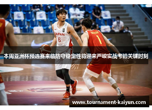 本周亚洲杯预选赛来临防守稳定性将迎来严峻实战考验关键时刻