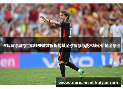 深解莫德里奇世俱杯关键数据折射其足球智慧与战术核心价值全景图 深解莫德里奇世俱杯关键数据折射其足球智慧与战术核心价值全景图