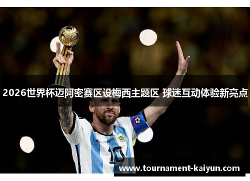 2026世界杯迈阿密赛区设梅西主题区 球迷互动体验新亮点 2026世界杯迈阿密赛区设梅西主题区 球迷互动体验新亮点