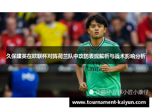 久保建英在欧联杯对阵荷兰队中攻防表现解析与战术影响分析