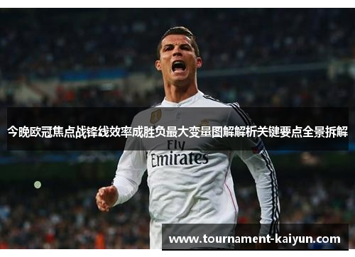 今晚欧冠焦点战锋线效率成胜负最大变量图解解析关键要点全景拆解 今晚欧冠焦点战锋线效率成胜负最大变量图解解析关键要点全景拆解