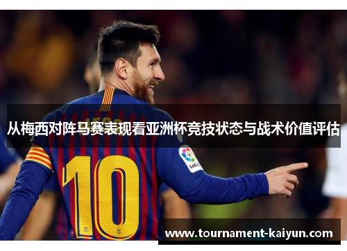 从梅西对阵马赛表现看亚洲杯竞技状态与战术价值评估 从梅西对阵马赛表现看亚洲杯竞技状态与战术价值评估