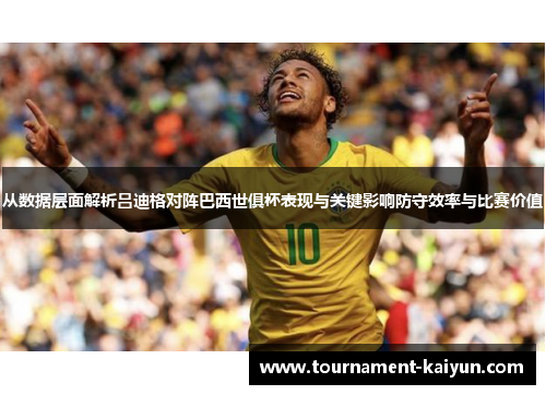 从数据层面解析吕迪格对阵巴西世俱杯表现与关键影响防守效率与比赛价值 从数据层面解析吕迪格对阵巴西世俱杯表现与关键影响防守效率与比赛价值