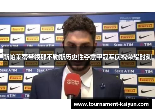 斯帕莱蒂带领那不勒斯历史性夺意甲冠军庆祝荣耀时刻 斯帕莱蒂带领那不勒斯历史性夺意甲冠军庆祝荣耀时刻