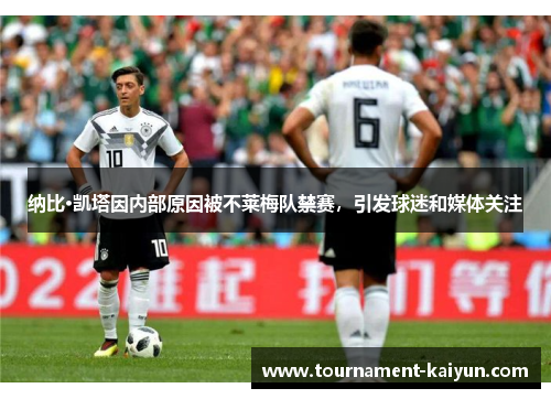 纳比·凯塔因内部原因被不莱梅队禁赛,引发球迷和媒体关注 纳比·凯塔因内部原因被不莱梅队禁赛,引发球迷和媒体关注