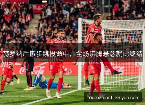 赫罗纳后撤步跳投命中，全场沸腾悬念就此终结